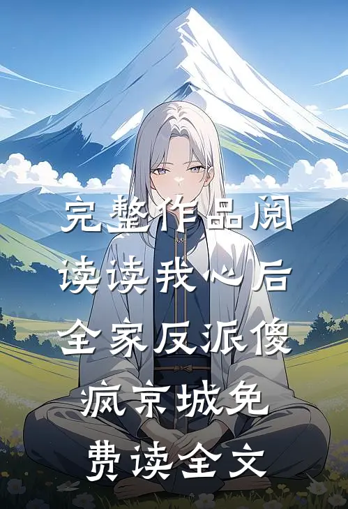 完整作品阅读读我心后,全家反派傻疯京城免费读全文