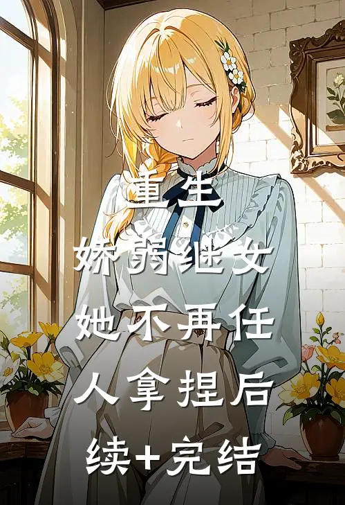 重生：娇弱继女她不再任人拿捏后续+完结