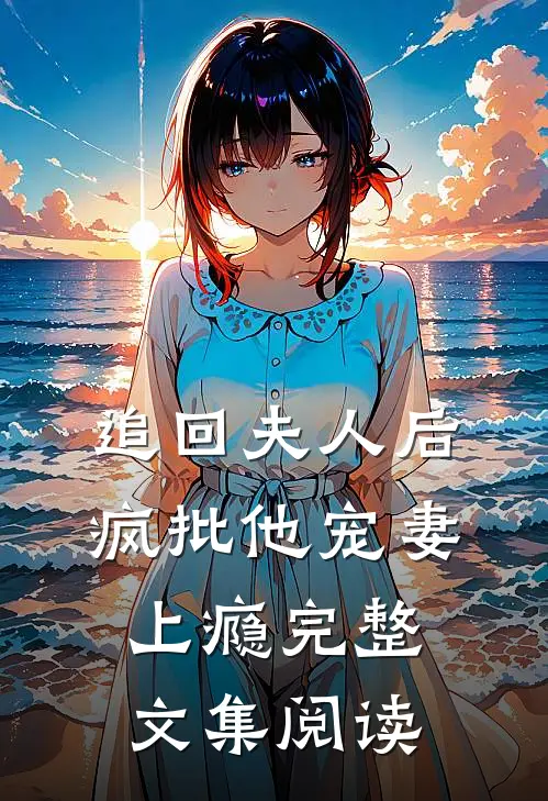 追回夫人后，疯批他宠妻上瘾完整文集阅读