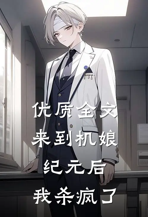 优质全文来到机娘纪元后，我杀疯了
