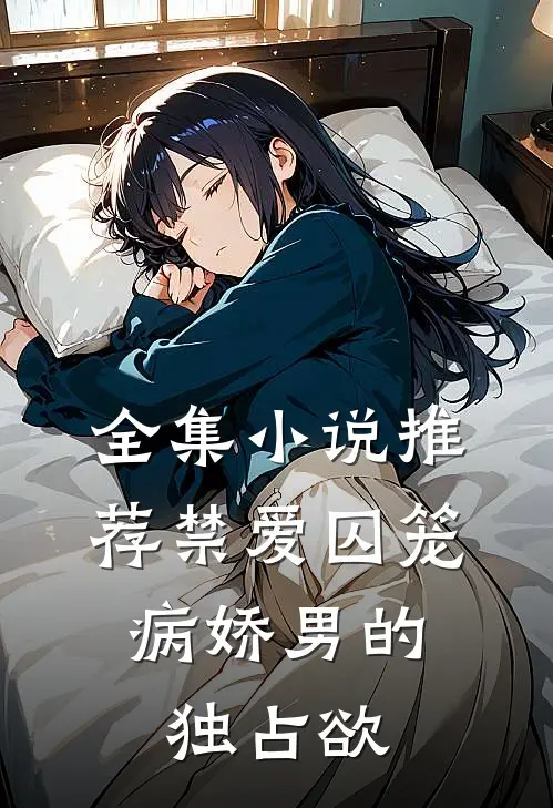 全集小说推荐禁爱囚笼：病娇男的独占欲