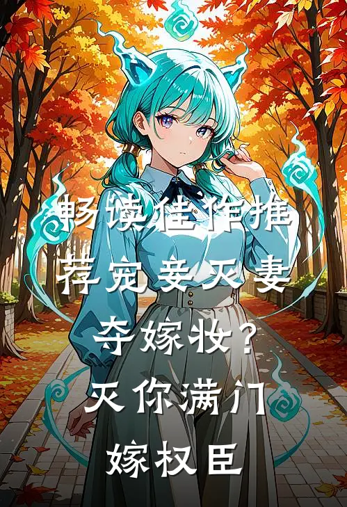 畅读佳作推荐宠妾灭妻夺嫁妆？灭你满门嫁权臣