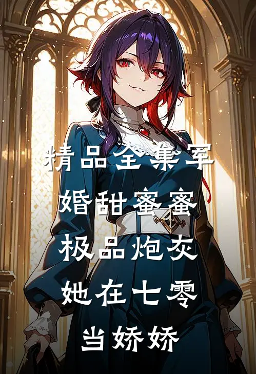 精品全集军婚甜蜜蜜：极品炮灰她在七零当娇娇