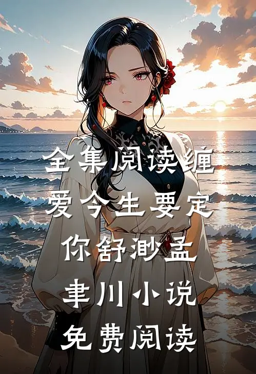 全集阅读缠爱今生要定你舒渺孟聿川小说免费阅读