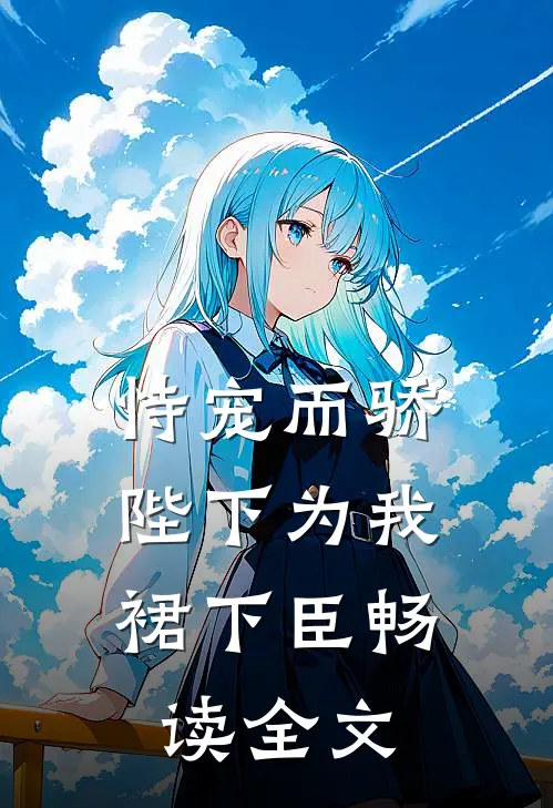 恃宠而骄，陛下为我裙下臣畅读全文