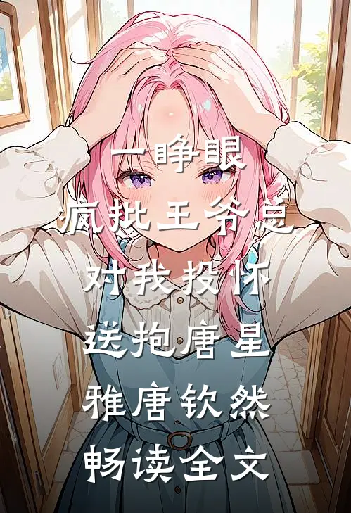 一睁眼，疯批王爷总对我投怀送抱唐星雅唐钦然畅读全文