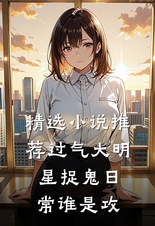 精选小说推荐过气大明星捉鬼日常谁是攻
