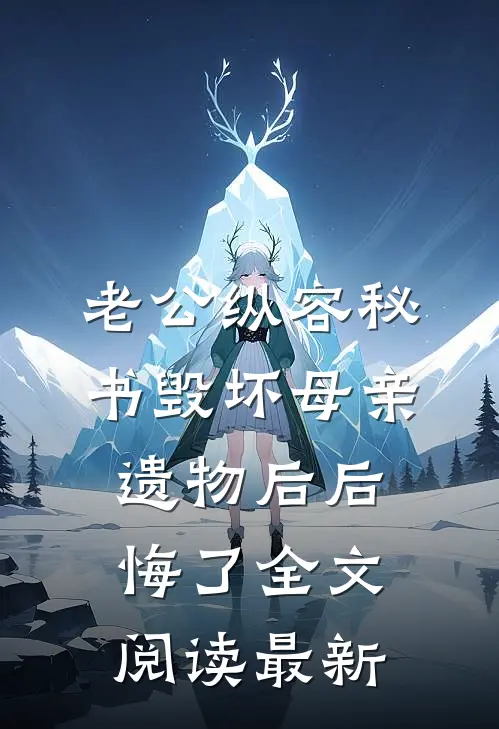 老公纵容秘书毁坏母亲遗物后后悔了全文阅读最新