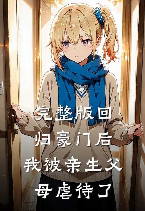 完整版回归豪门后，我被亲生父母虐待了