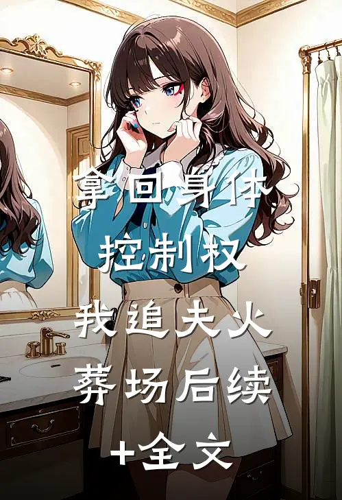 拿回身体控制权，我追夫火葬场后续+全文