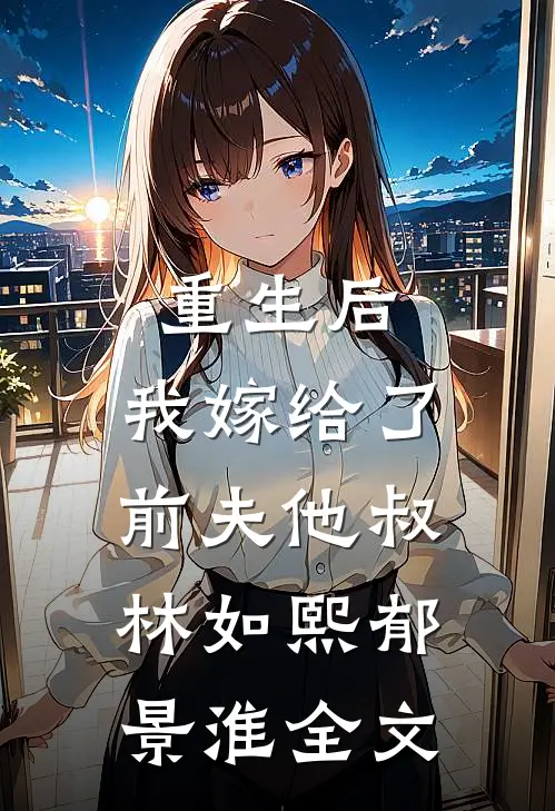 重生后，我嫁给了前夫他叔林如熙郁景淮全文
