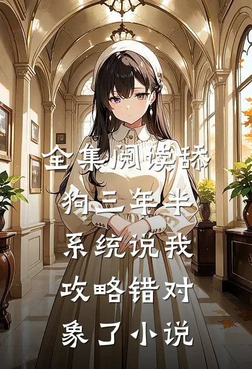 全集阅读舔狗三年半,系统说我攻略错对象了小说