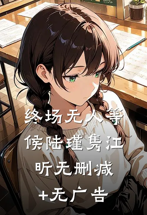 终场无人等候陆瑾隽江昕无删减+无广告