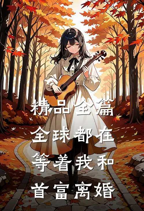 精品全篇全球都在等着我和首富离婚