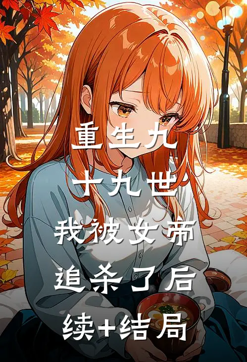 重生九十九世，我被女帝追杀了后续+结局