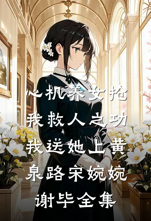 心机养女抢我救人之功，我送她上黄泉路宋婉婉谢毕全集