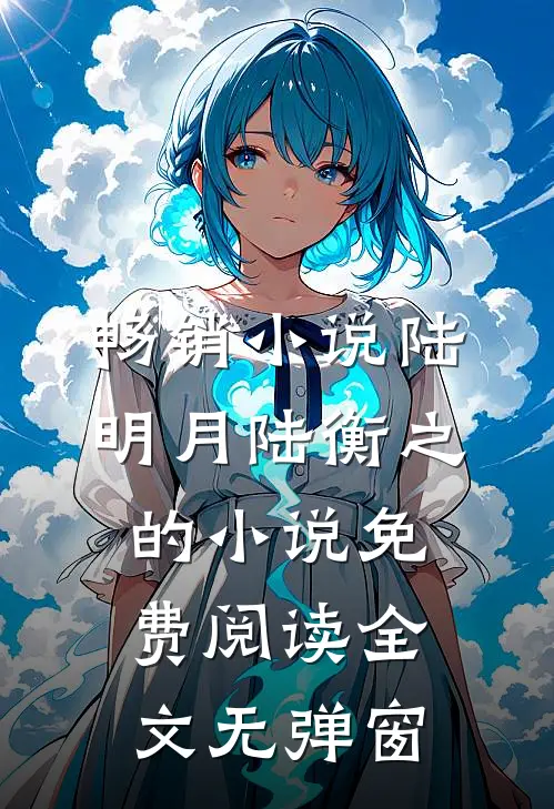 畅销小说陆明月陆衡之的小说免费阅读全文无弹窗