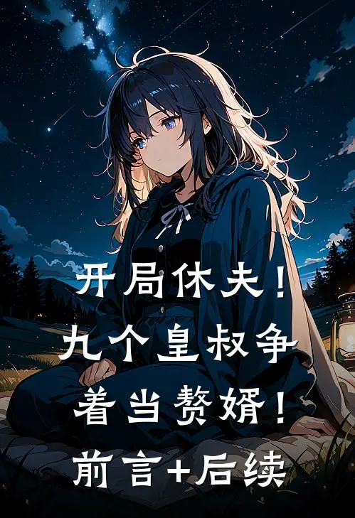 开局休夫！九个皇叔争着当赘婿！前言+后续