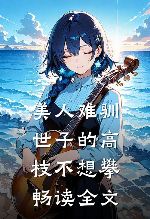 美人难驯世子的高枝不想攀畅读全文