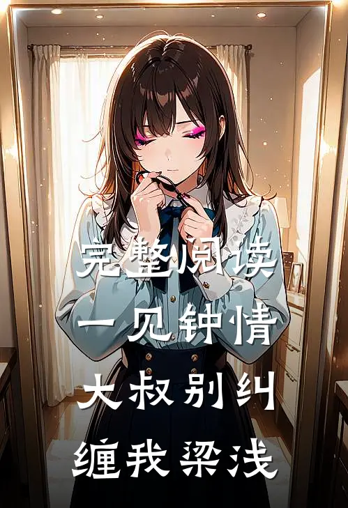 完整阅读一见钟情大叔别纠缠我梁浅