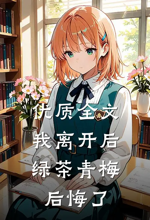 优质全文我离开后，绿茶青梅后悔了
