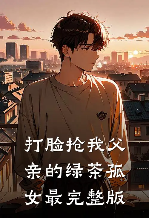 打脸抢我父亲的绿茶孤女最完整版