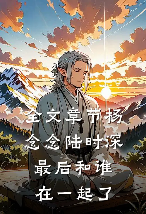 全文章节杨念念陆时深最后和谁在一起了