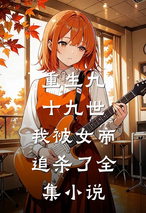重生九十九世，我被女帝追杀了全集小说