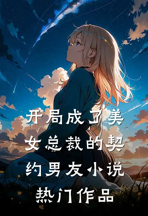 开局成了美女总裁的契约男友小说热门作品