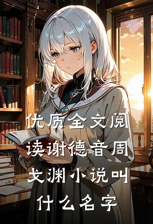 优质全文阅读谢德音周戈渊小说叫什么名字