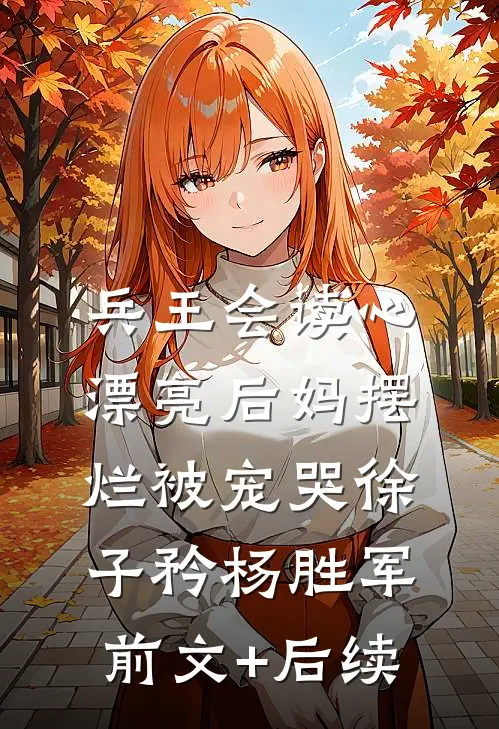 兵王会读心，漂亮后妈摆烂被宠哭徐子矜杨胜军前文+后续