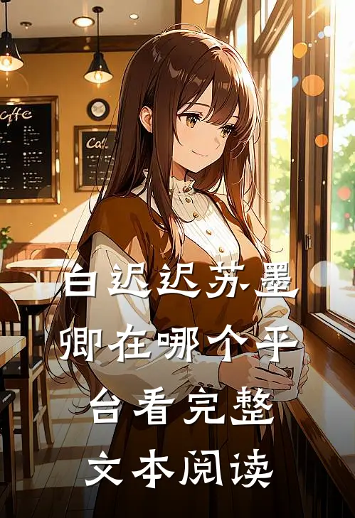 白迟迟苏墨卿在哪个平台看完整文本阅读