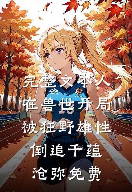 完整文本人在兽世开局被狂野雄性倒追千蕴沧弥免费