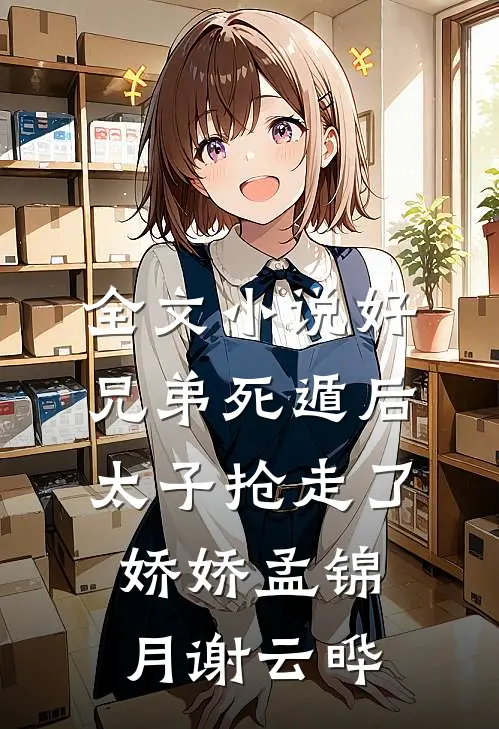 全文小说好兄弟死遁后,太子抢走了娇娇孟锦月谢云晔