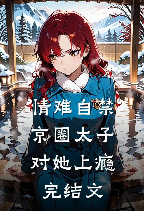 情难自禁，京圈太子对她上瘾完结文