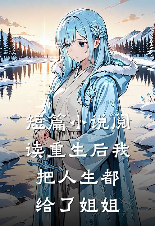 短篇小说阅读重生后我把人生都给了姐姐