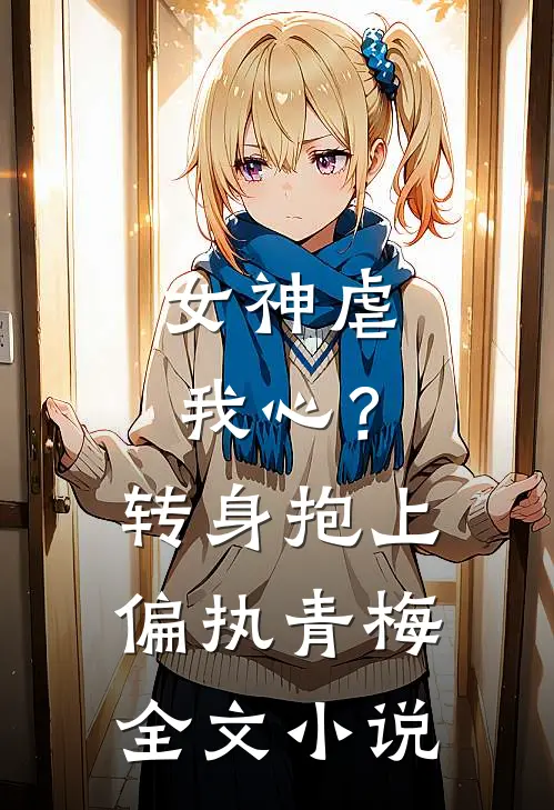 女神虐我心？转身抱上偏执青梅全文小说