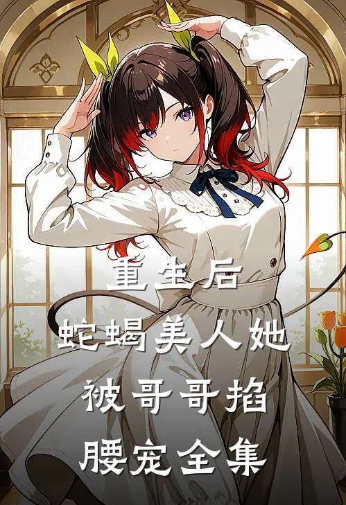 重生后，蛇蝎美人她被哥哥掐腰宠 全集