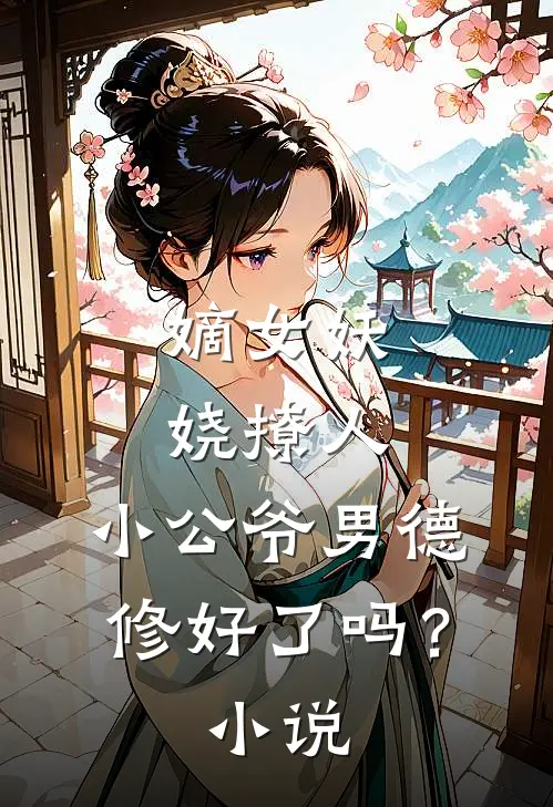 嫡女妖娆撩人，小公爷男德修好了吗？小说
