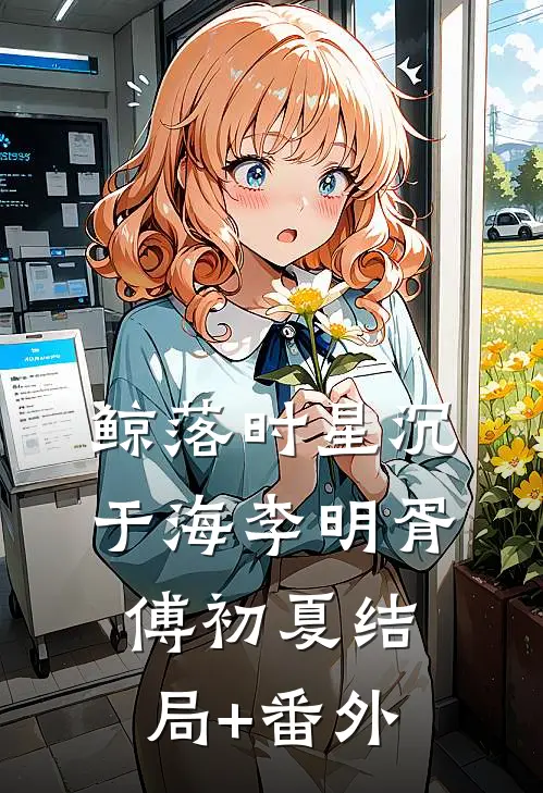 鲸落时星沉于海李明胥傅初夏结局+番外