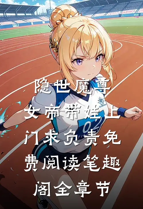 隐世魔尊,女帝带娃上门求负责免费阅读笔趣阁全章节