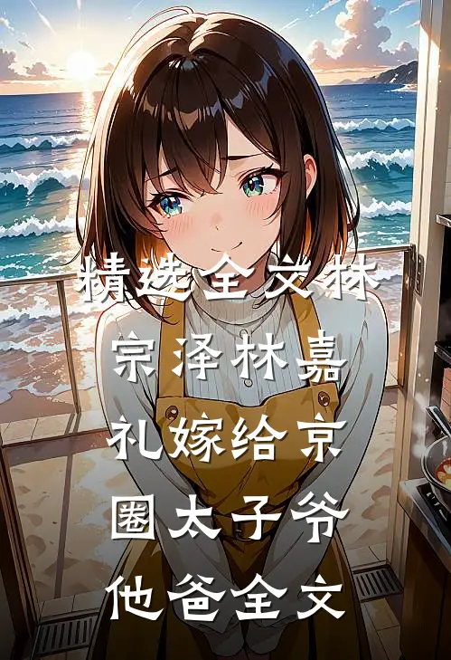 精选全文林宗泽林嘉礼嫁给京圈太子爷他爸全文