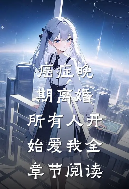癌症晚期离婚,所有人开始爱我全章节阅读