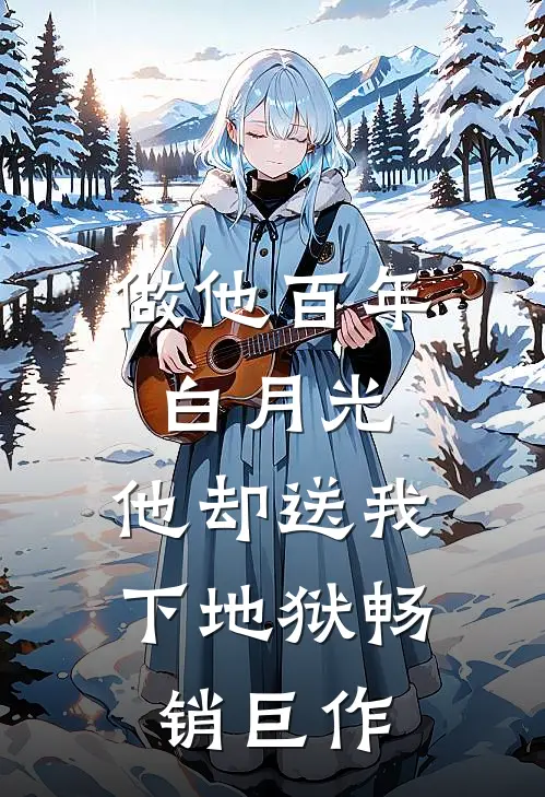 做他百年白月光，他却送我下地狱畅销巨作