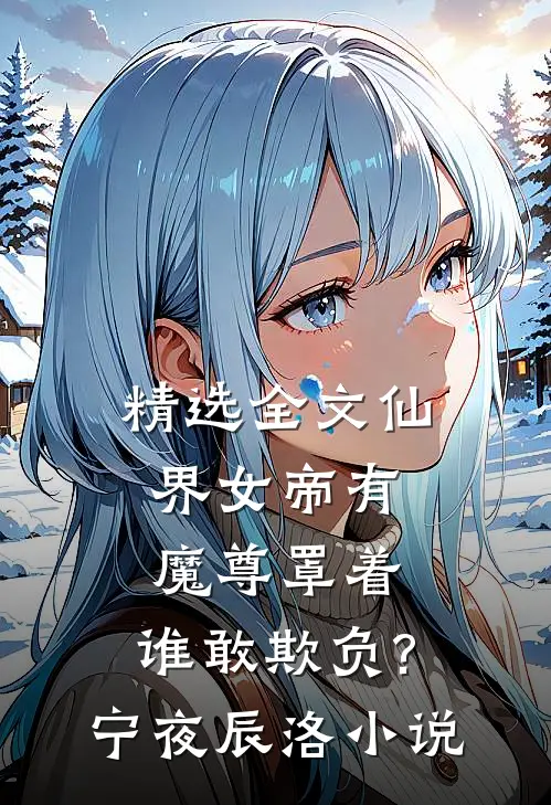 精选全文仙界女帝有魔尊罩着,谁敢欺负?宁夜辰洛-小说
