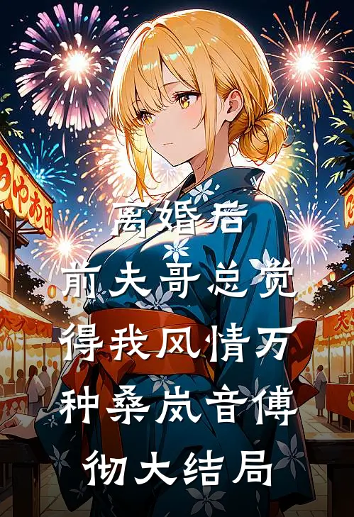 离婚后，前夫哥总觉得我风情万种桑岚音傅彻大结局