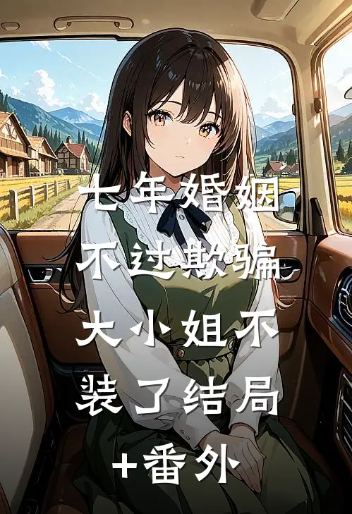七年婚姻不过欺骗，大小姐不装了结局+番外