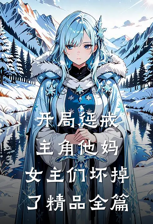 开局惩戒主角他妈，女主们坏掉了精品全篇
