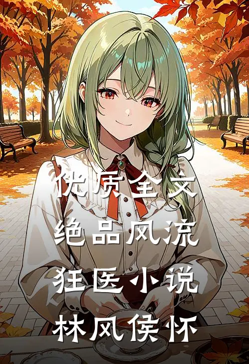 优质全文绝品风流狂医小说 林风 侯怀