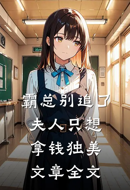 霸总别追了，夫人只想拿钱独美文章全文